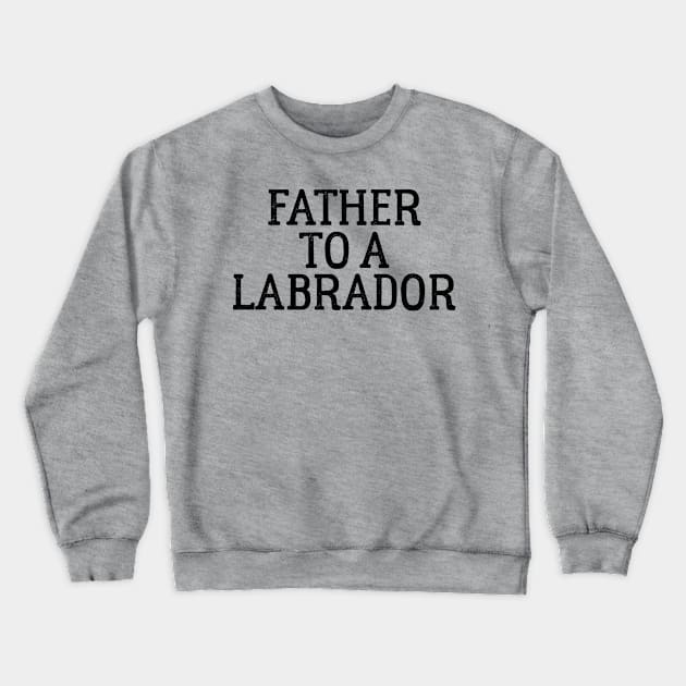 Father to a Labrador Crewneck Sweatshirt by ThreadsMonkey